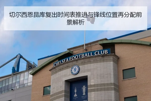 切尔西恩昆库复出时间表推进与锋线位置再分配前景解析