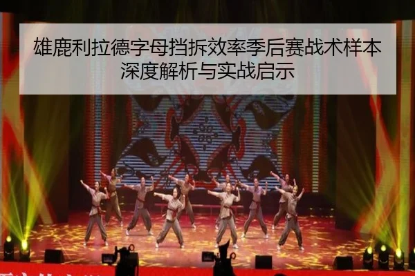 雄鹿利拉德字母挡拆效率季后赛战术样本深度解析与实战启示