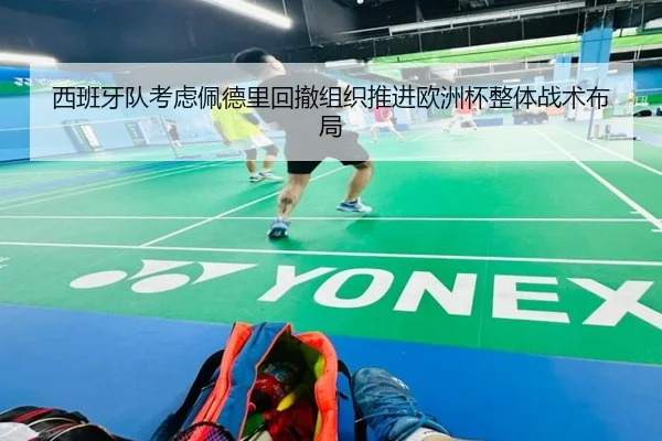西班牙队考虑佩德里回撤组织推进欧洲杯整体战术布局