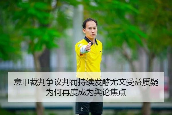 意甲裁判争议判罚持续发酵尤文受益质疑为何再度成为舆论焦点