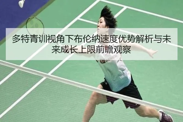 多特青训视角下布伦纳速度优势解析与未来成长上限前瞻观察