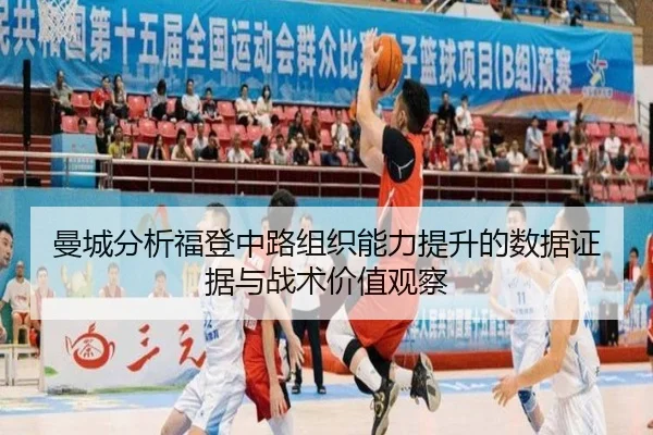 曼城分析福登中路组织能力提升的数据证据与战术价值观察
