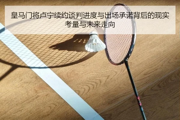 皇马门将卢宁续约谈判进度与出场承诺背后的现实考量与未来走向