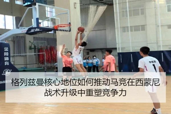 格列兹曼核心地位如何推动马竞在西蒙尼战术升级中重塑竞争力