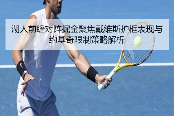 湖人前瞻对阵掘金聚焦戴维斯护框表现与约基奇限制策略解析