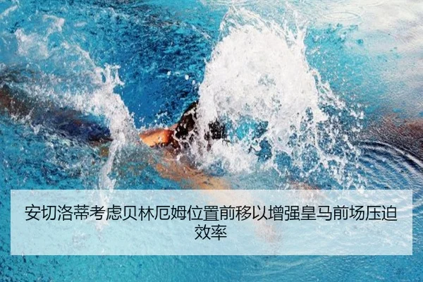 安切洛蒂考虑贝林厄姆位置前移以增强皇马前场压迫效率