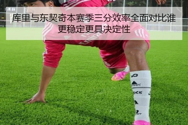 库里与东契奇本赛季三分效率全面对比谁更稳定更具决定性