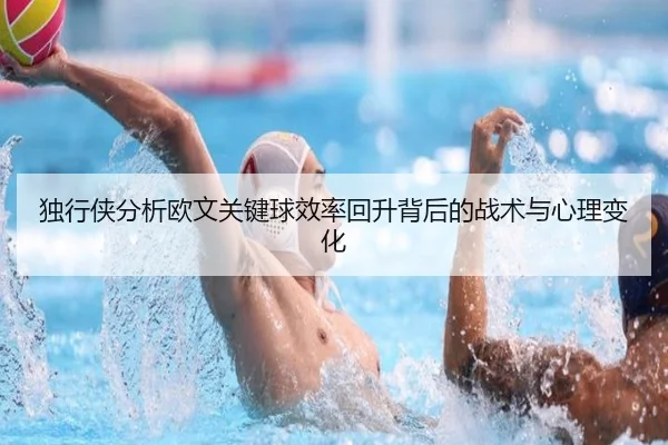 独行侠分析欧文关键球效率回升背后的战术与心理变化