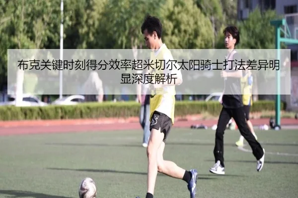 布克关键时刻得分效率超米切尔太阳骑士打法差异明显深度解析