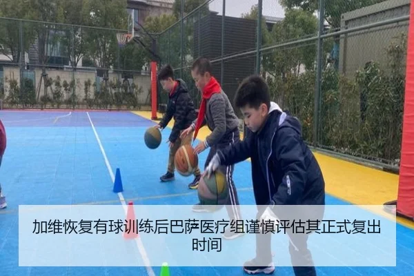 加维恢复有球训练后巴萨医疗组谨慎评估其正式复出时间