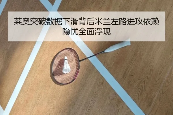 莱奥突破数据下滑背后米兰左路进攻依赖隐忧全面浮现
